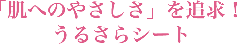 「肌へのやさしさ」を追求！うるさらシート