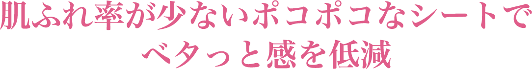 肌ふれ率が少ないポコポコなシートでベタっと感を低減