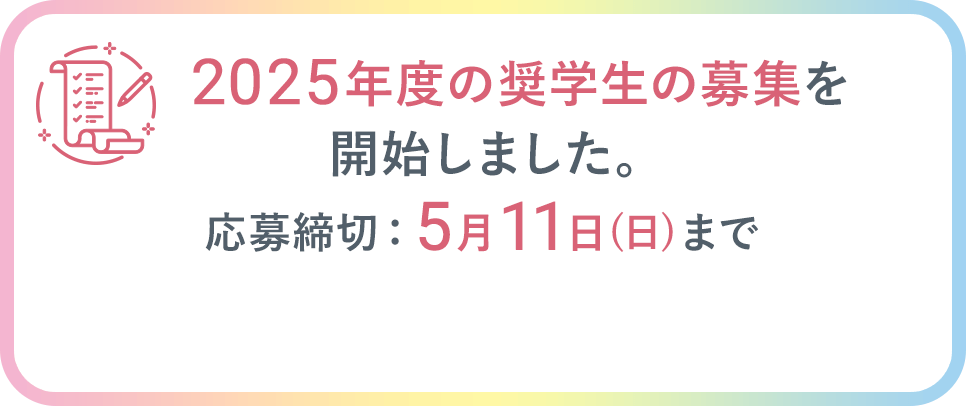 2025年度の奨学生の募集を開始しました。応募締切：5月11日（日）まで