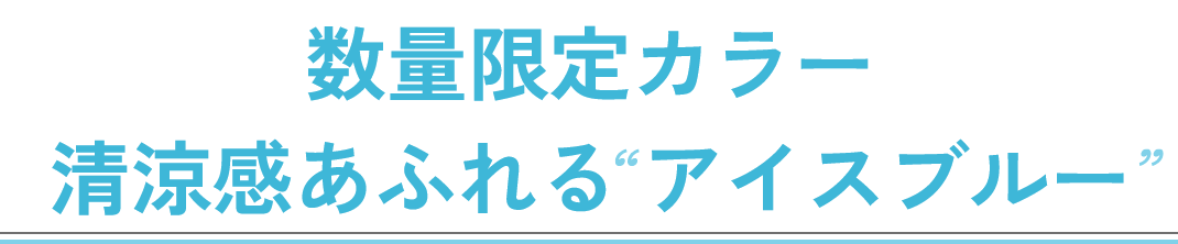 数量限定カラー 清涼感あふれる”アイスブルー”