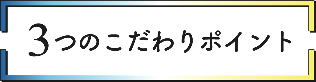 3つのこだわりポイント