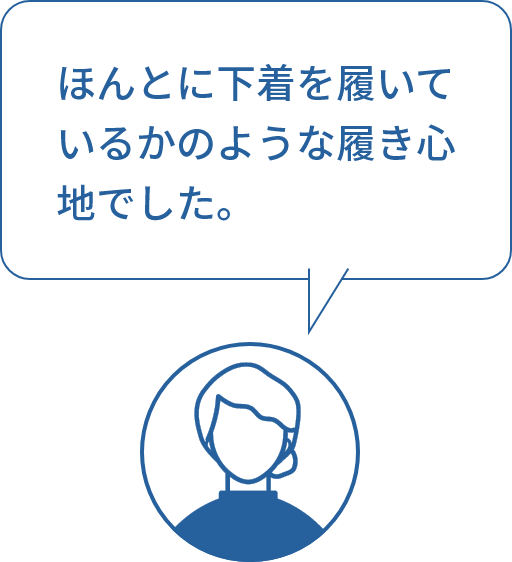 ほんとに下着を履いているかのうな履き心地でした。