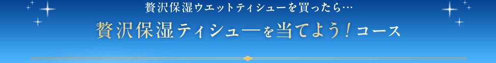 贅沢保湿ウエットティシューを買ったら贅沢保湿ティシューを当てよう!コース