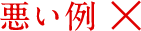 悪い例×