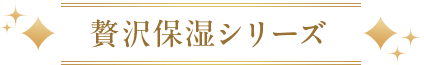贅沢保湿シリーズ