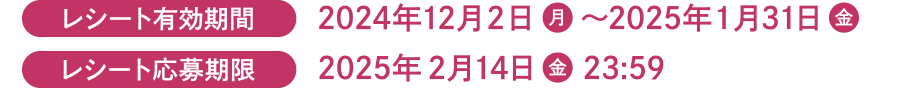 レシート有効期間 2024年12月2日(金曜日)〜2025年1月31日(金曜日)