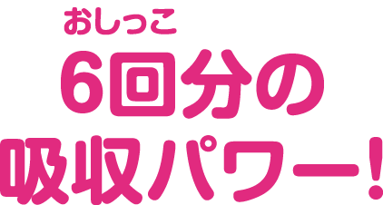 おしっこ6回分の吸収パワー！