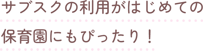 サブスクの利用がはじめての保育園にもぴったり！