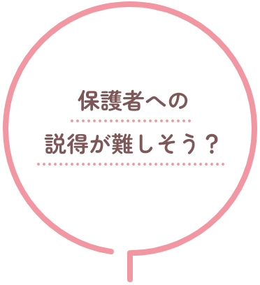 保護者への説得が難しそう？