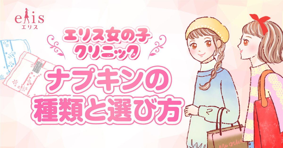 ナプキンの種類や選ぶ時のおすすめポイント｜エリス 女の子クリニック｜エリス（elis）｜エリエール｜大王製紙