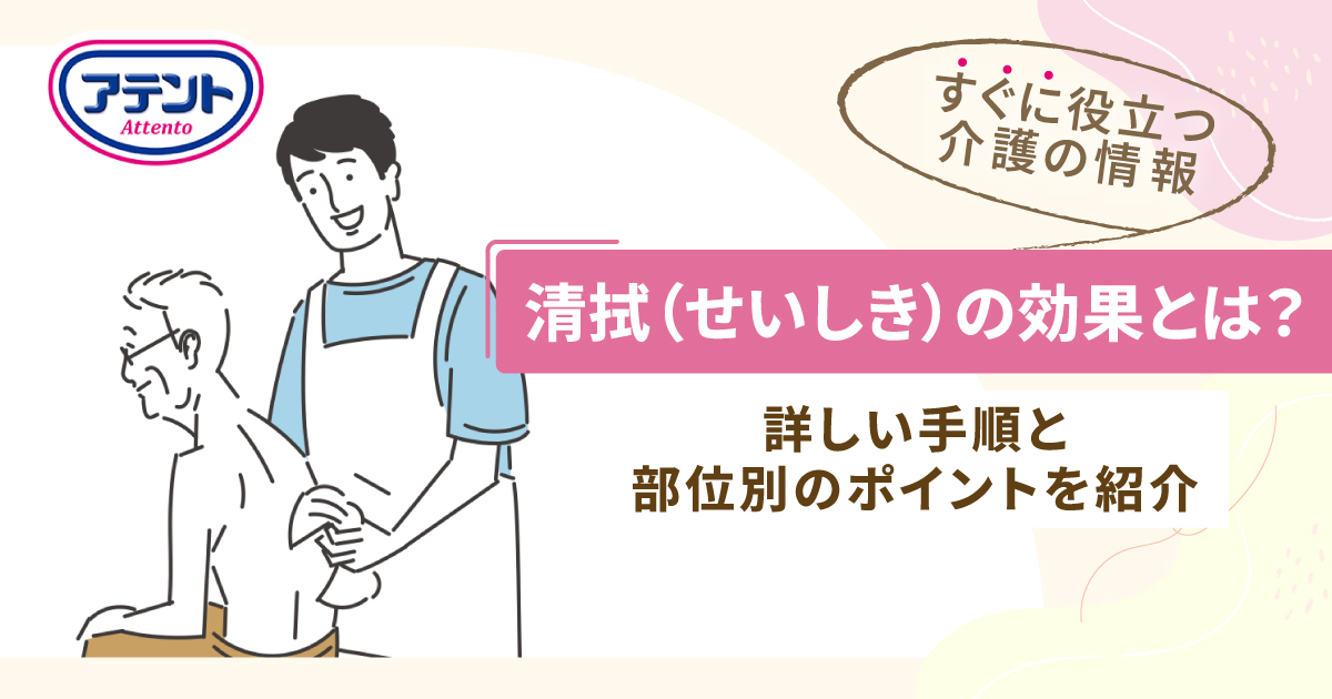 清拭（せいしき）の効果とは？詳しい手順と部位別のポイントを紹介｜アテント｜エリエール｜大王製紙