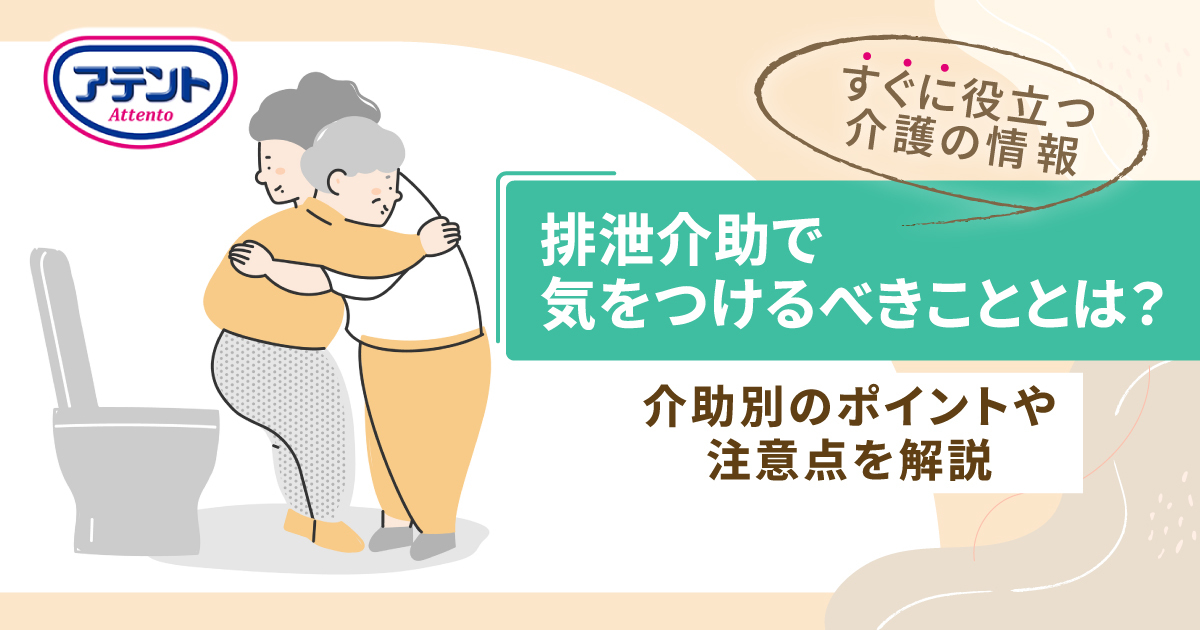 排泄介助で気をつけるべきこととは？介助別のポイントや注意点を解説｜アテント｜エリエール｜大王製紙