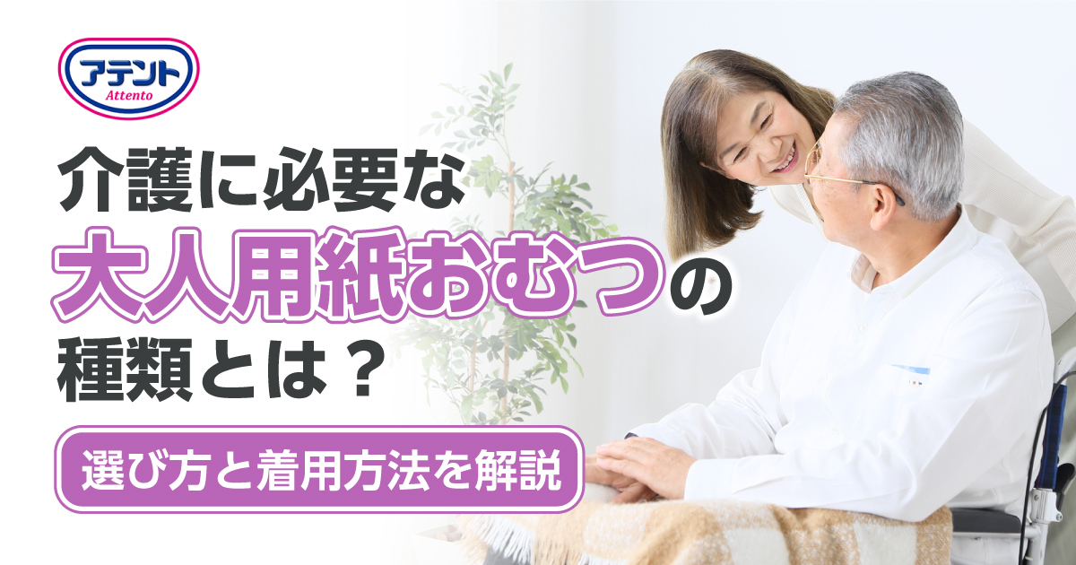 介護に必要な大人用紙おむつの種類とは？選び方と着用方法を解説｜アテント｜エリエール｜大王製紙