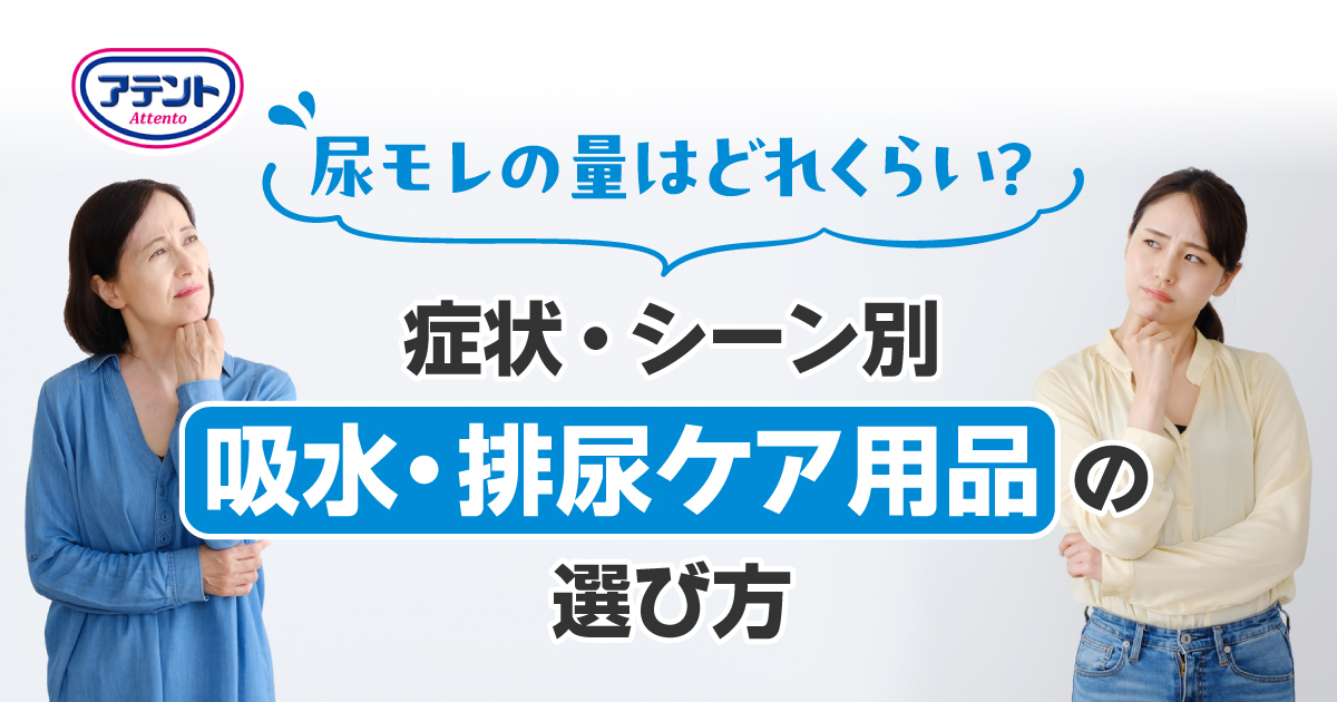 尿モレの量はどれくらい？症状・シーン別 吸水・排尿ケア用品の選び方｜アテント｜エリエール｜大王製紙