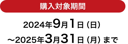 購入対象期間 2024年9月1日（日）～2025年3月31日（月）まで