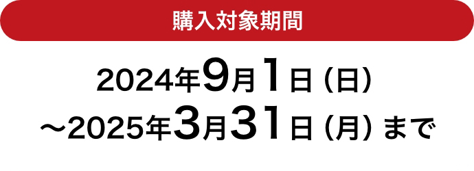 購入対象期間 2024年9月1日（日）～2025年3月31日（月）まで