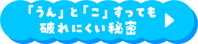 「うん」と「こ」すっても破れにくい秘密