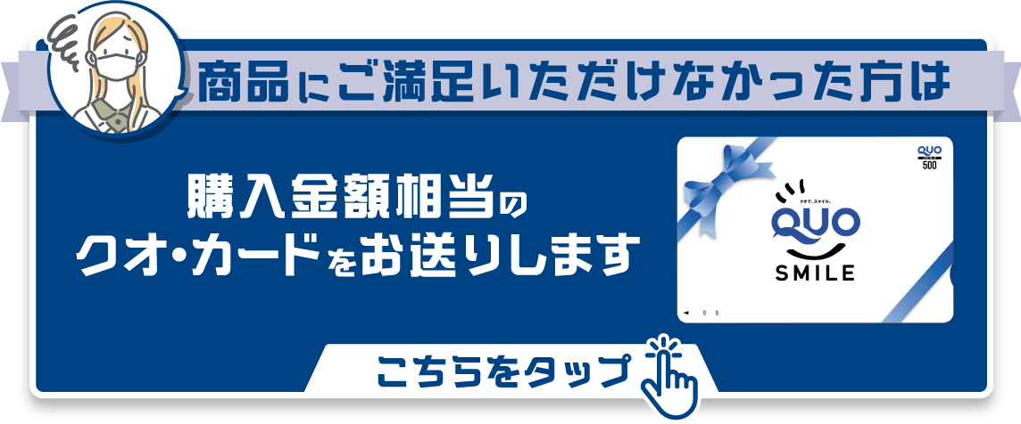 商品にご満足いただけなかった方は、購入金額相当のクオ・カードをお送ります