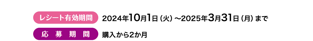 レシート有効期限：2024年10月1日(火曜日)～2025年3月31日(月曜日)まで 応募期限：購入から２か月