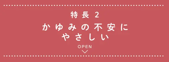 特長2 かゆみの不安にやさしい