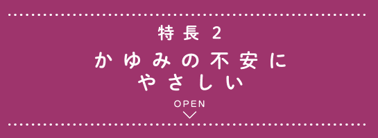 特長2 かゆみの不安にやさしい